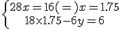\left{\array{28x=16 (=) x=1.75\\18\times 1.75-6y=6}
